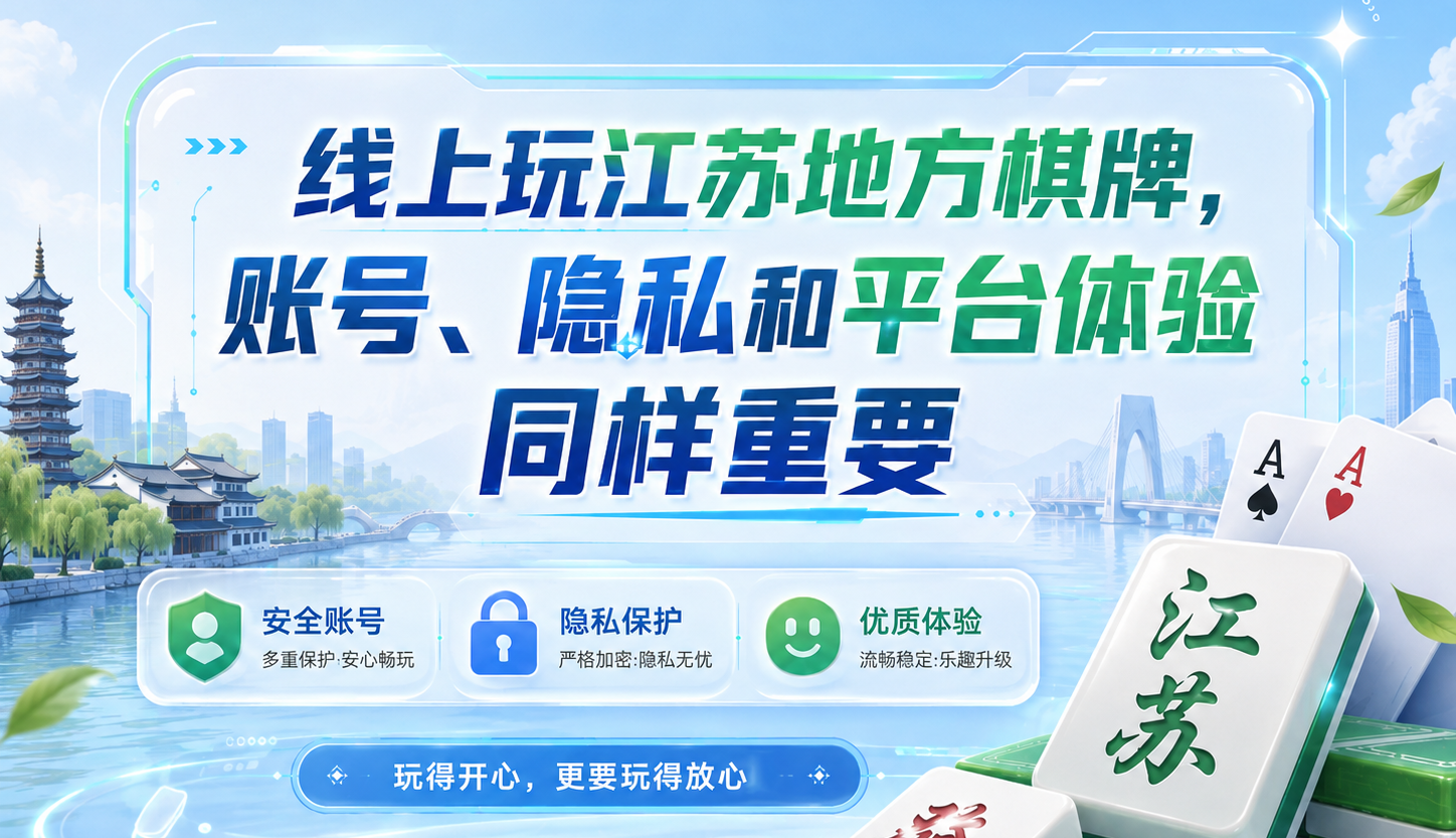 玩江苏地方棋牌，如何获得更安心的线上体验？